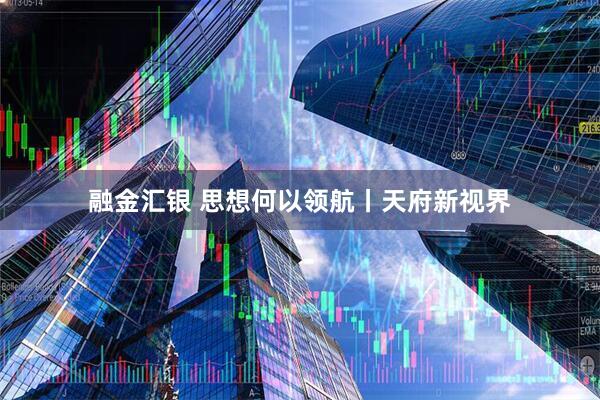 融金汇银 思想何以领航丨天府新视界